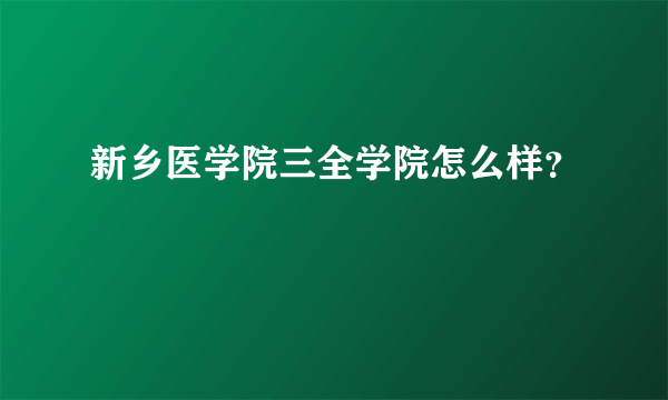 新乡医学院三全学院怎么样？