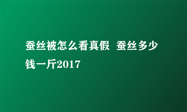 蚕丝被怎么看真假  蚕丝多少钱一斤2017