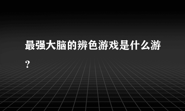 最强大脑的辨色游戏是什么游？