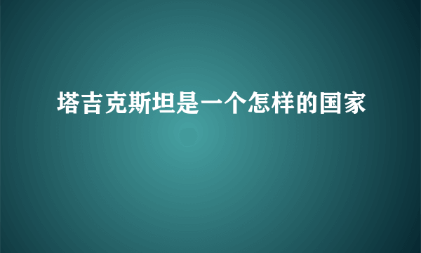 塔吉克斯坦是一个怎样的国家