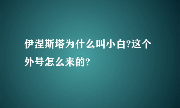 伊涅斯塔为什么叫小白?这个外号怎么来的?