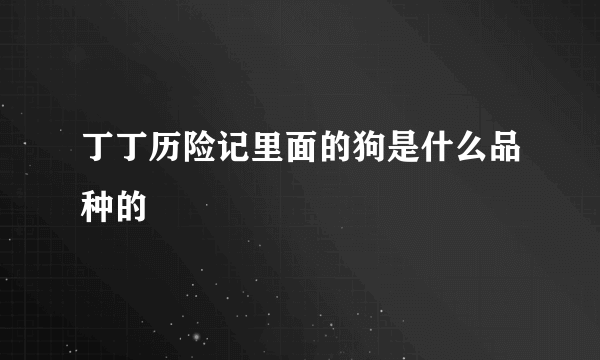 丁丁历险记里面的狗是什么品种的