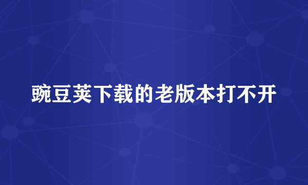 豌豆荚下载的老版本打不开