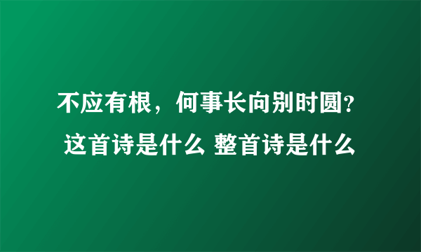 不应有根，何事长向别时圆？ 这首诗是什么 整首诗是什么