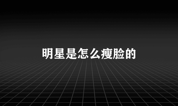 明星是怎么瘦脸的