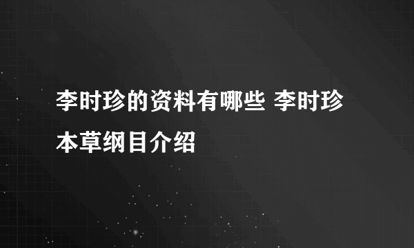 李时珍的资料有哪些 李时珍本草纲目介绍