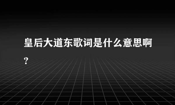 皇后大道东歌词是什么意思啊？