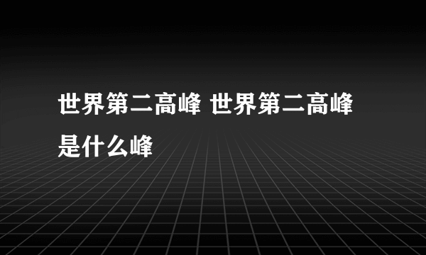 世界第二高峰 世界第二高峰是什么峰