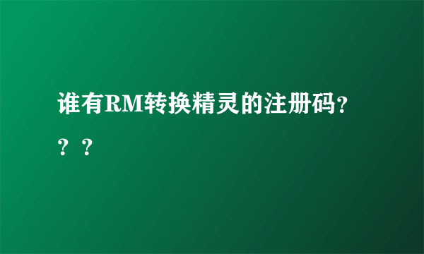 谁有RM转换精灵的注册码？？？