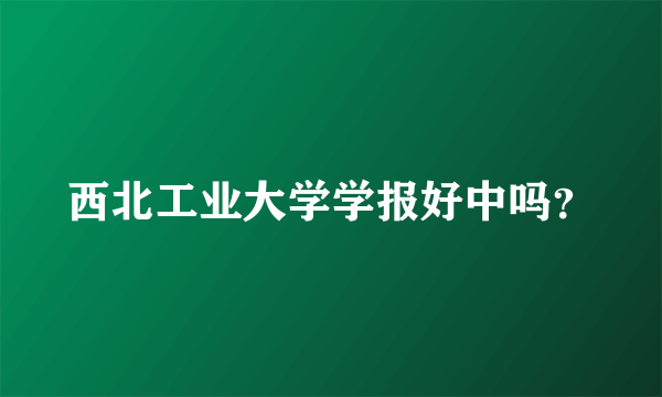 西北工业大学学报好中吗？