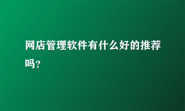 网店管理软件有什么好的推荐吗？