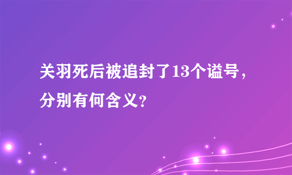 关羽死后被追封了13个谥号，分别有何含义？