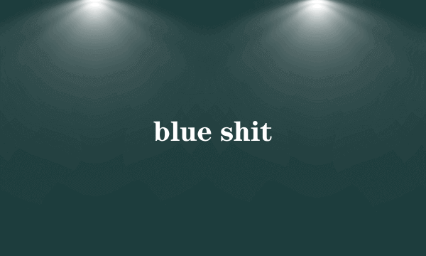 blue shit