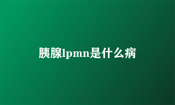 胰腺lpmn是什么病