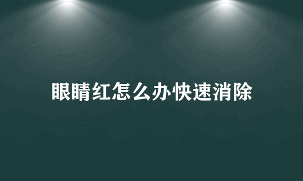 眼睛红怎么办快速消除