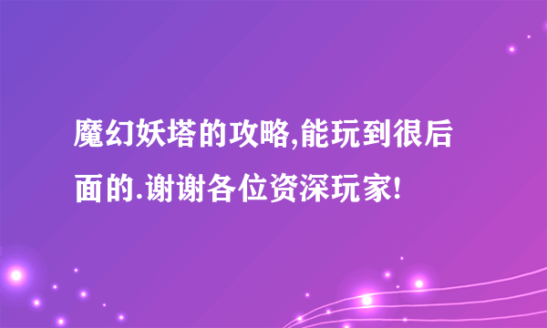 魔幻妖塔的攻略,能玩到很后面的.谢谢各位资深玩家!