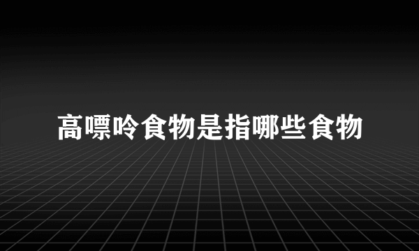 高嘌呤食物是指哪些食物