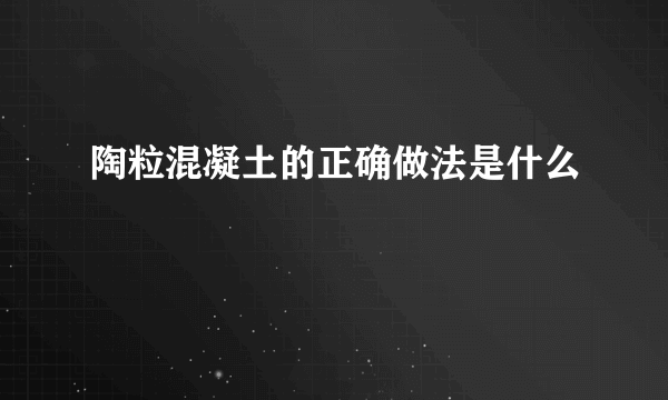 陶粒混凝土的正确做法是什么