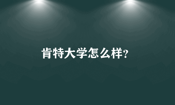 肯特大学怎么样？