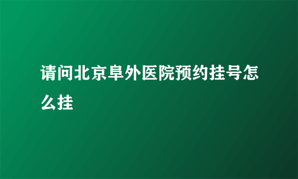 请问北京阜外医院预约挂号怎么挂