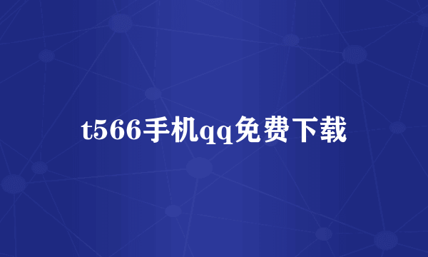 t566手机qq免费下载