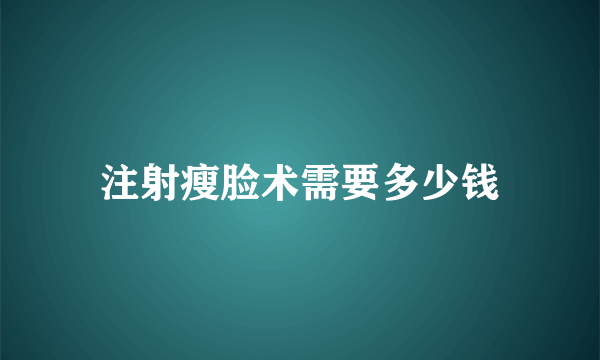 注射瘦脸术需要多少钱