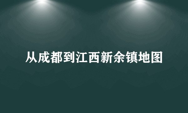 从成都到江西新余镇地图