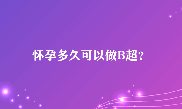 怀孕多久可以做B超？