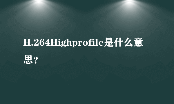 H.264Highprofile是什么意思？