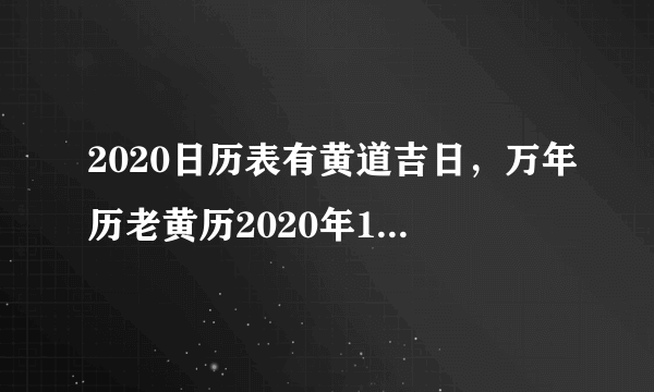 2020日历表有黄道吉日，万年历老黄历2020年1月黄道吉日