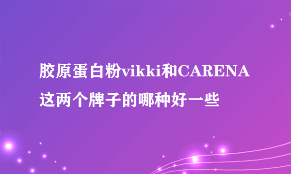 胶原蛋白粉vikki和CARENA这两个牌子的哪种好一些