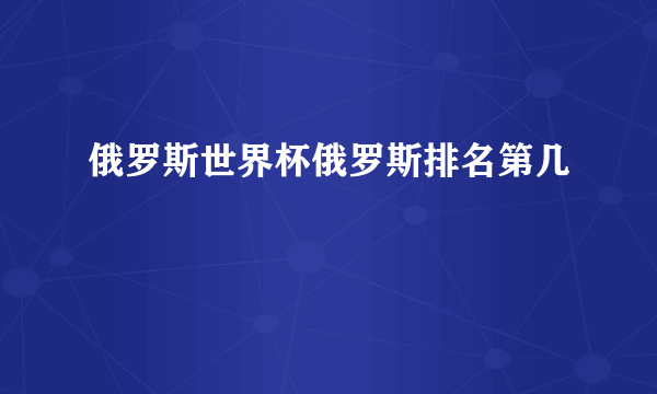 俄罗斯世界杯俄罗斯排名第几