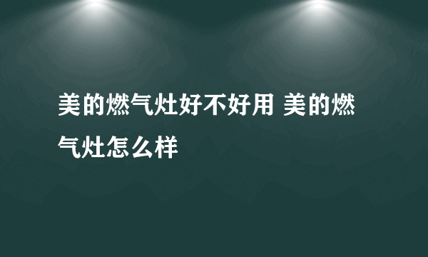 美的燃气灶好不好用 美的燃气灶怎么样