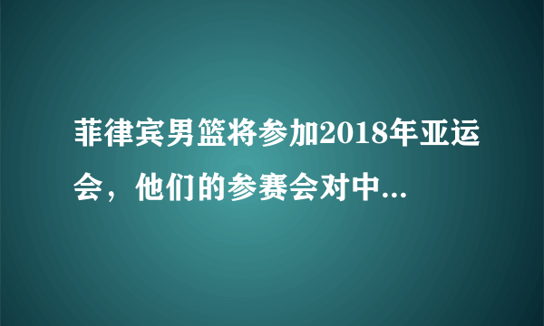 菲律宾男篮将参加2018年亚运会，他们的参赛会对中国男篮造成影响吗？