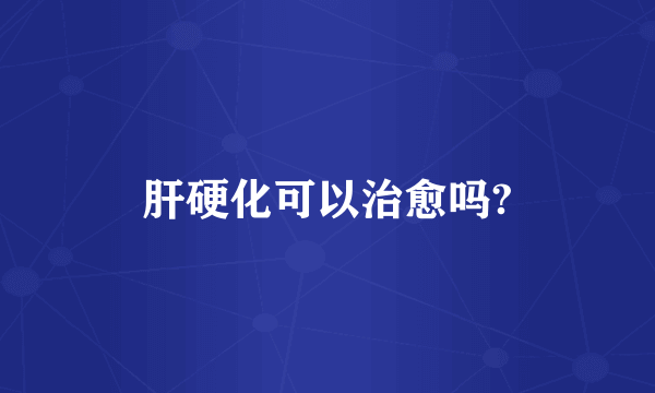 肝硬化可以治愈吗?