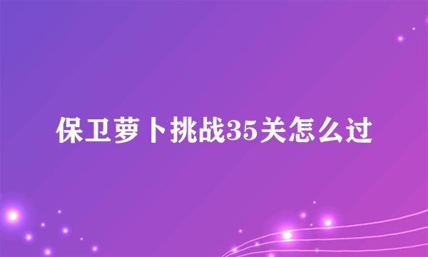 保卫萝卜挑战35关怎么过