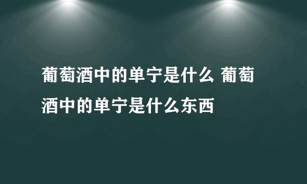 葡萄酒中的单宁是什么 葡萄酒中的单宁是什么东西