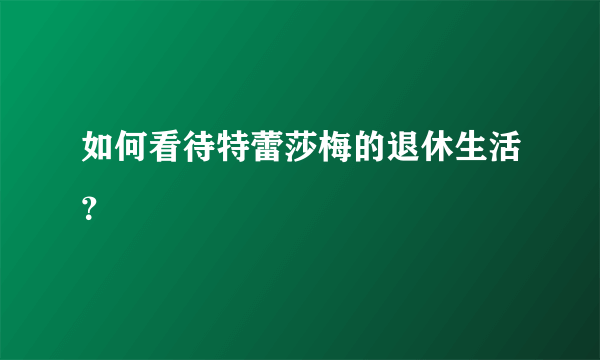 如何看待特蕾莎梅的退休生活？