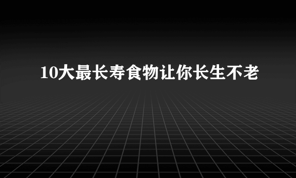 10大最长寿食物让你长生不老