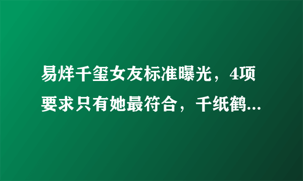 易烊千玺女友标准曝光，4项要求只有她最符合，千纸鹤们都酸了