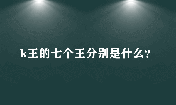 k王的七个王分别是什么？