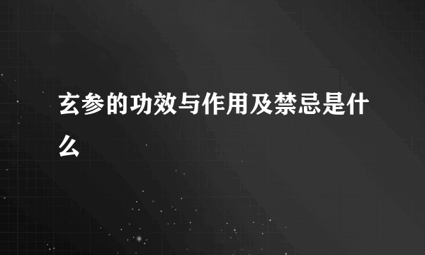 玄参的功效与作用及禁忌是什么