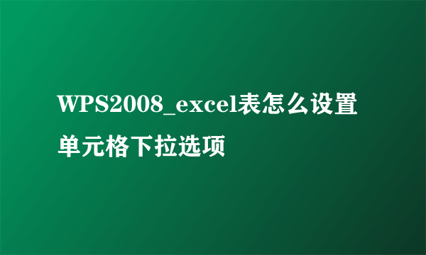 WPS2008_excel表怎么设置单元格下拉选项