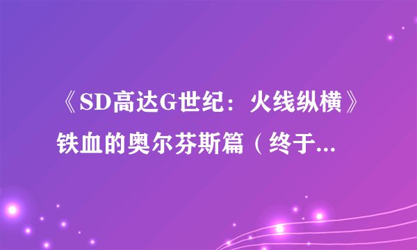 《SD高达G世纪：火线纵横》铁血的奥尔芬斯篇（终于明朗的真正用意）怎么过 任务攻略分享