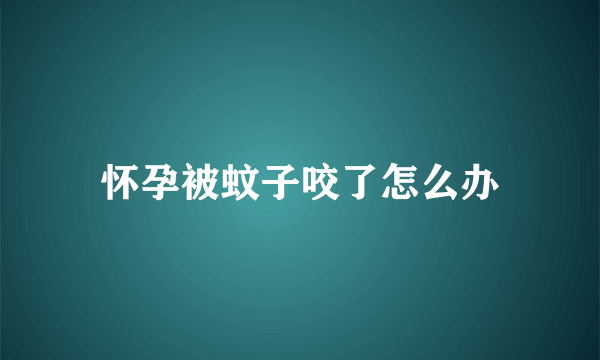 怀孕被蚊子咬了怎么办