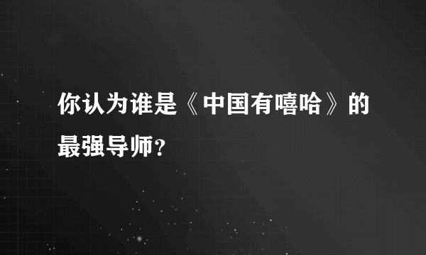 你认为谁是《中国有嘻哈》的最强导师？