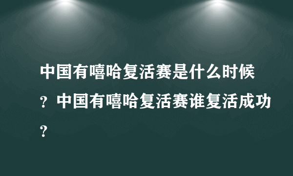 中国有嘻哈复活赛是什么时候？中国有嘻哈复活赛谁复活成功？