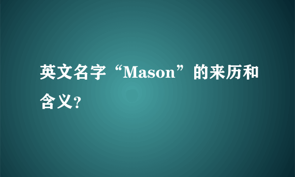 英文名字“Mason”的来历和含义？