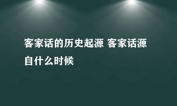 客家话的历史起源 客家话源自什么时候