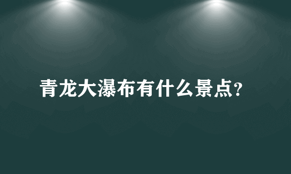 青龙大瀑布有什么景点？